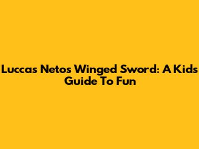 Luccas Neto's Winged Sword: A Kid's Guide To Fun