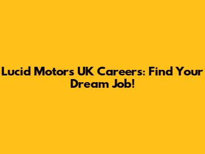Lucid Motors UK Careers: Find Your Dream Job!