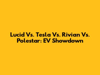 Lucid Vs. Tesla Vs. Rivian Vs. Polestar: EV Showdown