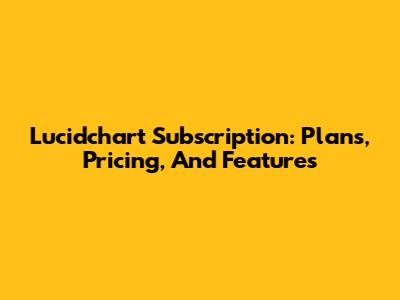 Lucidchart Subscription: Plans, Pricing, And Features