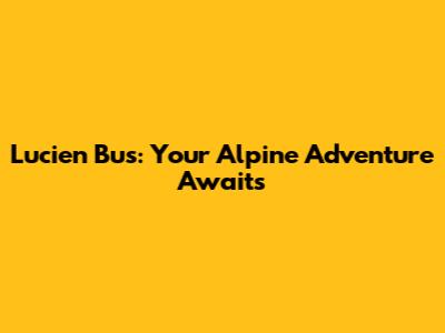 Lucien Bus: Your Alpine Adventure Awaits