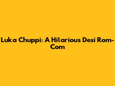 Luka Chuppi: A Hilarious Desi Rom-Com