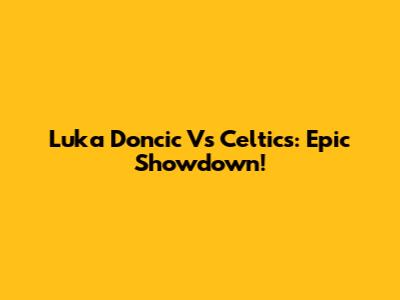 Luka Doncic Vs Celtics: Epic Showdown!