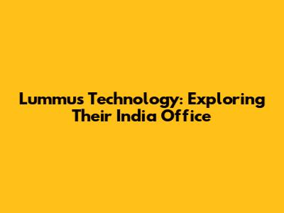 Lummus Technology: Exploring Their India Office