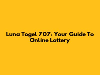 Luna Togel 707: Your Guide To Online Lottery