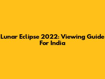 Lunar Eclipse 2022: Viewing Guide For India