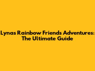 Lyna's Rainbow Friends Adventures: The Ultimate Guide