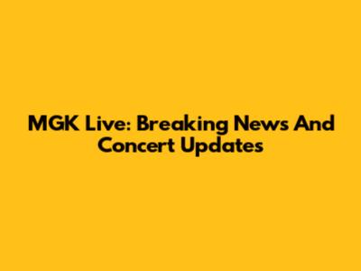 MGK Live: Breaking News And Concert Updates
