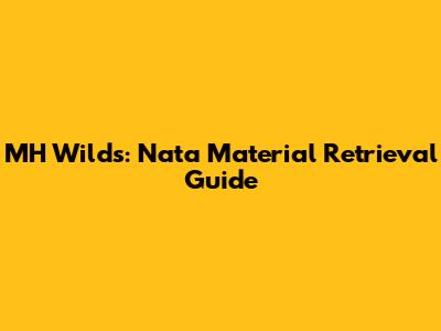 MH Wilds: Nata Material Retrieval Guide