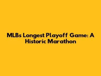 MLB's Longest Playoff Game: A Historic Marathon