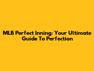 MLB Perfect Inning: Your Ultimate Guide To Perfection