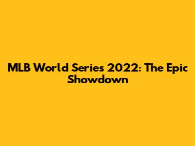MLB World Series 2022: The Epic Showdown
