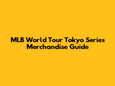 MLB World Tour Tokyo Series Merchandise Guide
