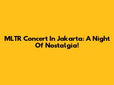 MLTR Concert In Jakarta: A Night Of Nostalgia!