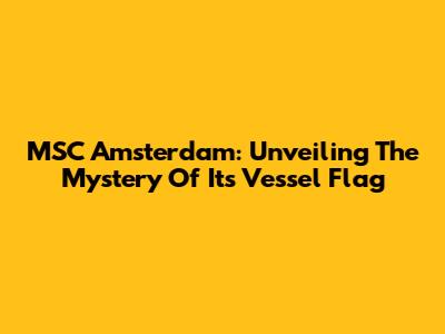 MSC Amsterdam: Unveiling The Mystery Of Its Vessel Flag