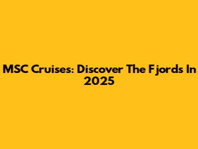 MSC Cruises: Discover The Fjords In 2025
