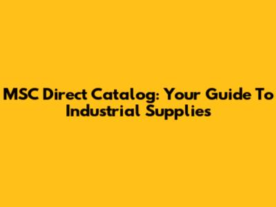 MSC Direct Catalog: Your Guide To Industrial Supplies