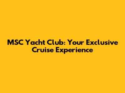 MSC Yacht Club: Your Exclusive Cruise Experience