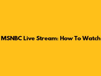 MSNBC Live Stream: How To Watch