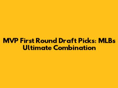 MVP First Round Draft Picks: MLB's Ultimate Combination
