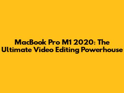 MacBook Pro M1 2020: The Ultimate Video Editing Powerhouse