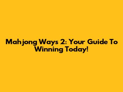 Mahjong Ways 2: Your Guide To Winning Today!
