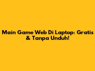 Main Game Web Di Laptop: Gratis & Tanpa Unduh!