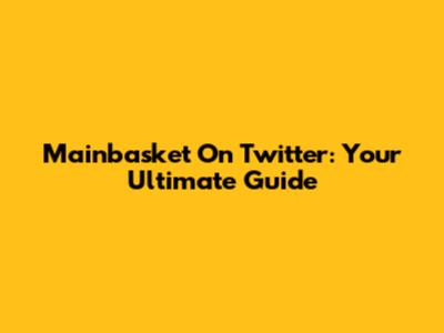 Mainbasket On Twitter: Your Ultimate Guide