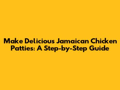 Make Delicious Jamaican Chicken Patties: A Step-by-Step Guide