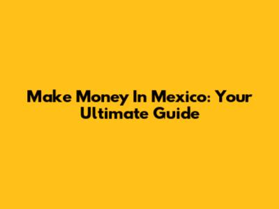Make Money In Mexico: Your Ultimate Guide