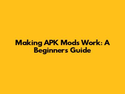 Making APK Mods Work: A Beginner's Guide