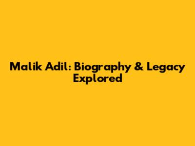 Malik Adil: Biography & Legacy Explored