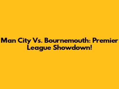 Man City Vs. Bournemouth: Premier League Showdown!