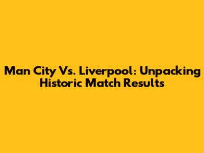 Man City Vs. Liverpool: Unpacking Historic Match Results