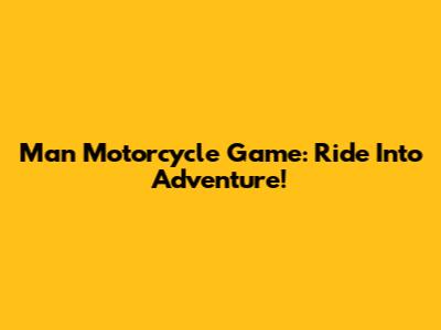 Man Motorcycle Game: Ride Into Adventure!