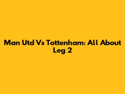 Man Utd Vs Tottenham: All About Leg 2