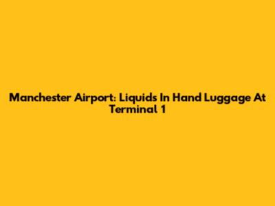 Manchester Airport: Liquids In Hand Luggage At Terminal 1