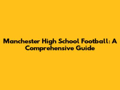 Manchester High School Football: A Comprehensive Guide