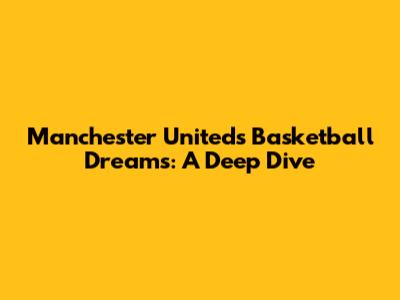 Manchester United's Basketball Dreams: A Deep Dive