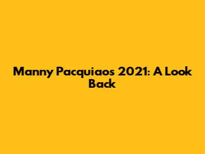Manny Pacquiao's 2021: A Look Back