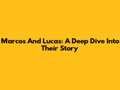 Marcos And Lucas: A Deep Dive Into Their Story
