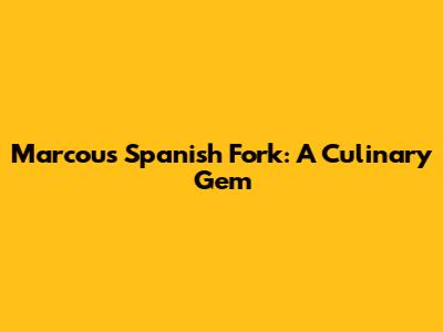 Marcou's Spanish Fork: A Culinary Gem