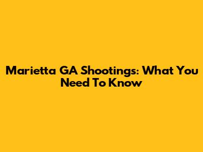 Marietta GA Shootings: What You Need To Know