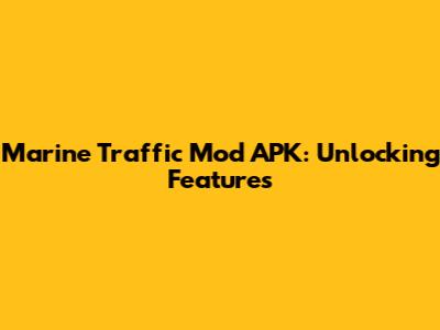 Marine Traffic Mod APK: Unlocking Features