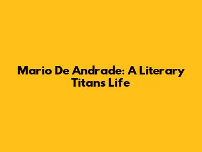 Mario De Andrade: A Literary Titan's Life