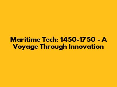 Maritime Tech: 1450-1750 - A Voyage Through Innovation