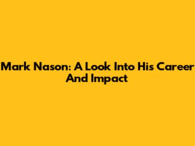 Mark Nason: A Look Into His Career And Impact