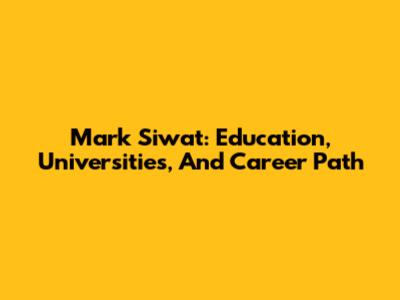 Mark Siwat: Education, Universities, And Career Path