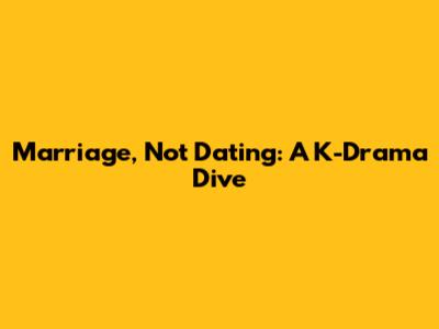Marriage, Not Dating: A K-Drama Dive