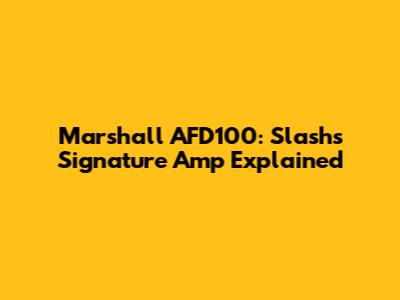 Marshall AFD100: Slash's Signature Amp Explained